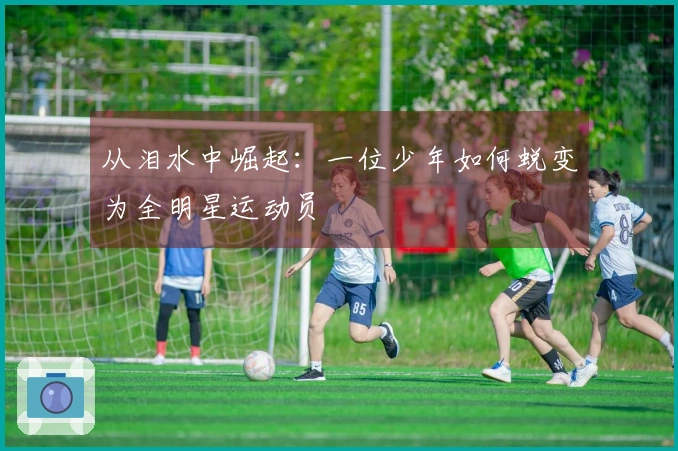 从泪水中崛起：一位少年如何蜕变为全明星运动员