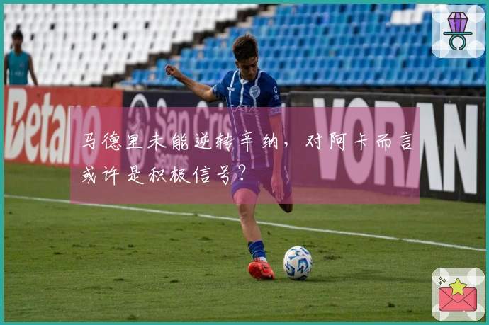 马德里未能逆转辛纳，对阿卡而言或许是积极信号？