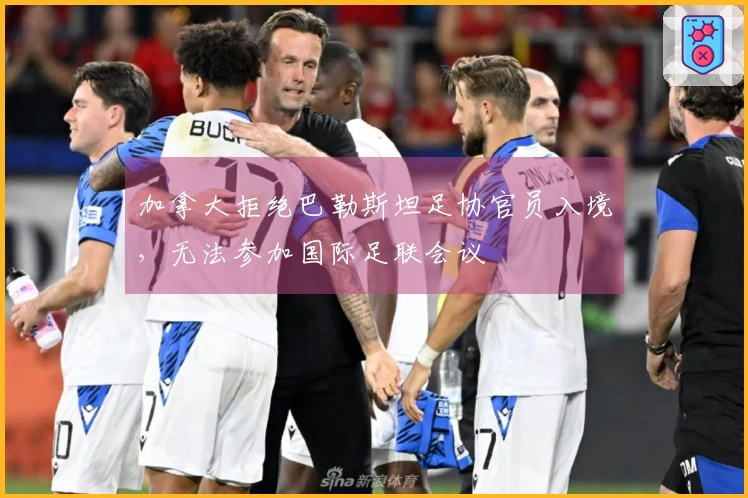 加拿大拒绝巴勒斯坦足协官员入境，无法参加国际足联会议