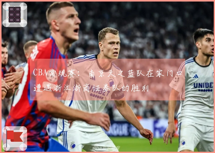 CBA常规赛：南京天之蓝队在家门口遭遇浙江浙商证券队的胜利