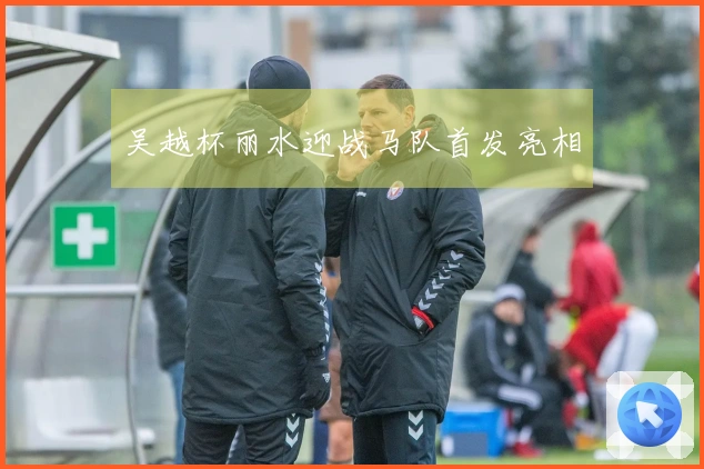 吴越杯丽水迎战马队首发亮相