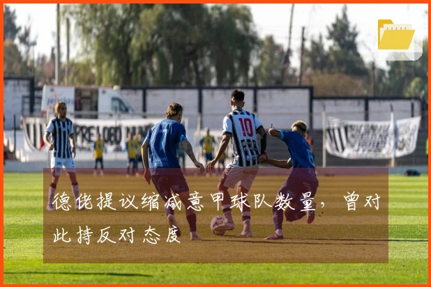 德佬提议缩减意甲球队数量，曾对此持反对态度