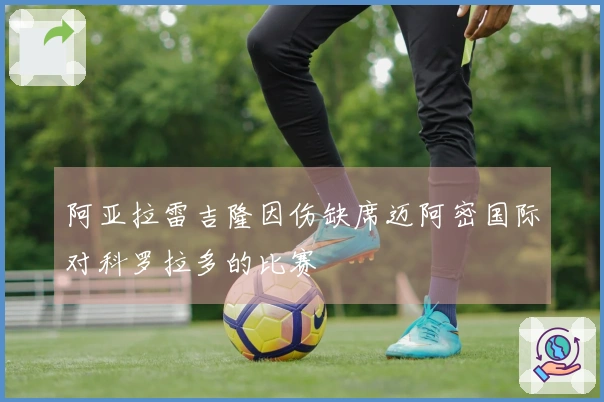 阿亚拉雷吉隆因伤缺席迈阿密国际对科罗拉多的比赛