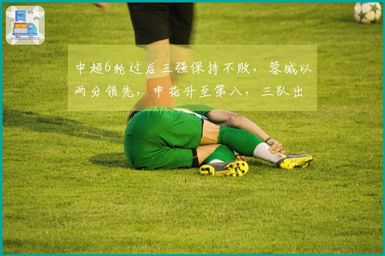 中超6轮过后三强保持不败，蓉城以两分领先，申花升至第八，三队出现负分状况，下一轮将迎来三场焦点大战。