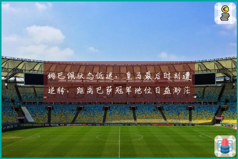 姆巴佩状态低迷，皇马最后时刻遭逆转，距离巴萨冠军地位日益渺茫