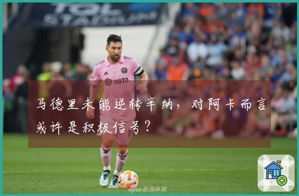 马德里未能逆转辛纳，对阿卡而言或许是积极信号？