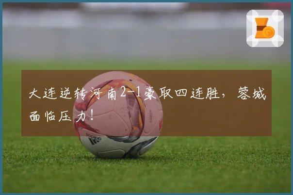 大连逆转河南2-1豪取四连胜，蓉城面临压力！