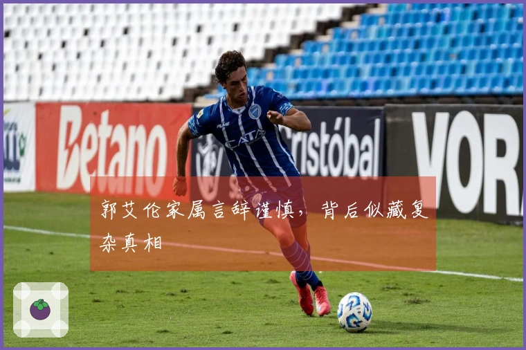 郭艾伦家属言辞谨慎，背后似藏复杂真相