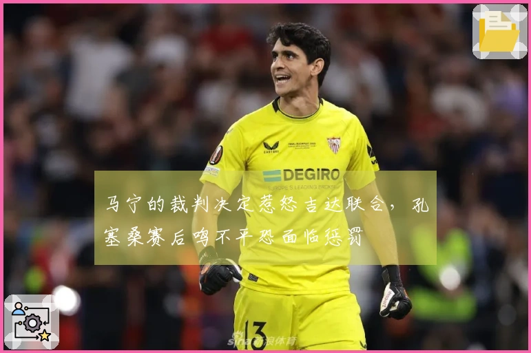 马宁的裁判决定惹怒吉达联合，孔塞桑赛后鸣不平恐面临惩罚