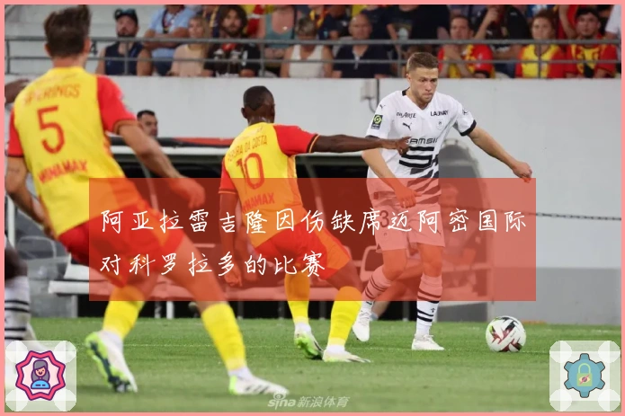阿亚拉雷吉隆因伤缺席迈阿密国际对科罗拉多的比赛