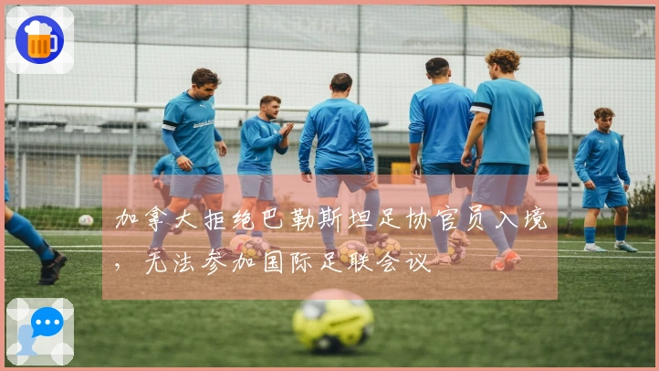 加拿大拒绝巴勒斯坦足协官员入境，无法参加国际足联会议