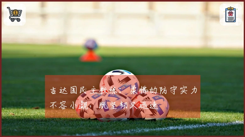 吉达国民主教练：柔佛的防守实力不容小觑，既坚韧又迅速