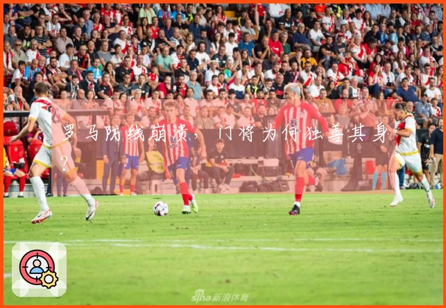 罗马防线崩溃，门将为何独善其身？