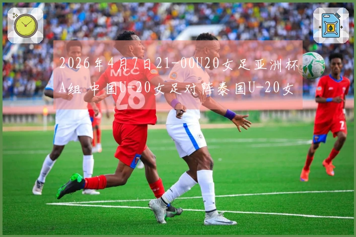 2026年4月7日21-00U20女足亚洲杯A组 中国U-20女足对阵泰国U-20女足